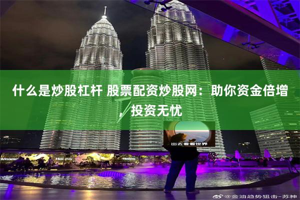 什么是炒股杠杆 股票配资炒股网：助你资金倍增，投资无忧
