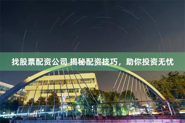 找股票配资公司 揭秘配资技巧，助你投资无忧