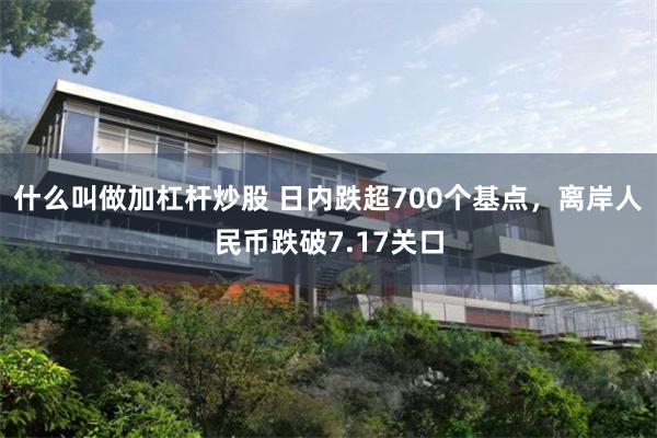 什么叫做加杠杆炒股 日内跌超700个基点，离岸人民币跌破7.17关口