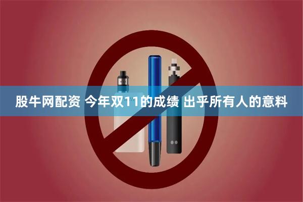 股牛网配资 今年双11的成绩 出乎所有人的意料