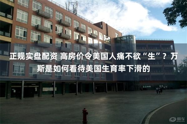 正规实盘配资 高房价令美国人痛不欲“生”？万斯是如何看待美国生育率下滑的