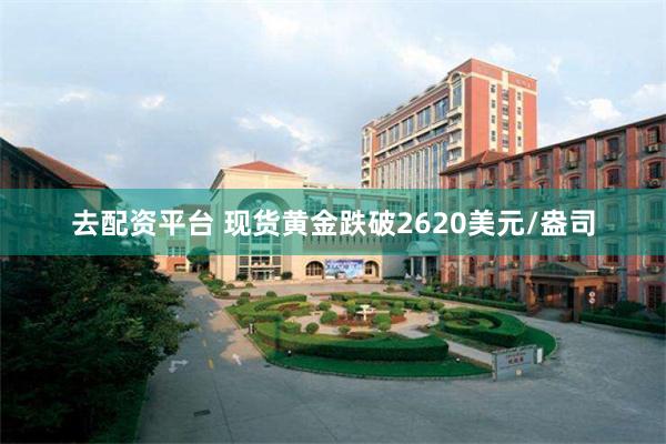 去配资平台 现货黄金跌破2620美元/盎司