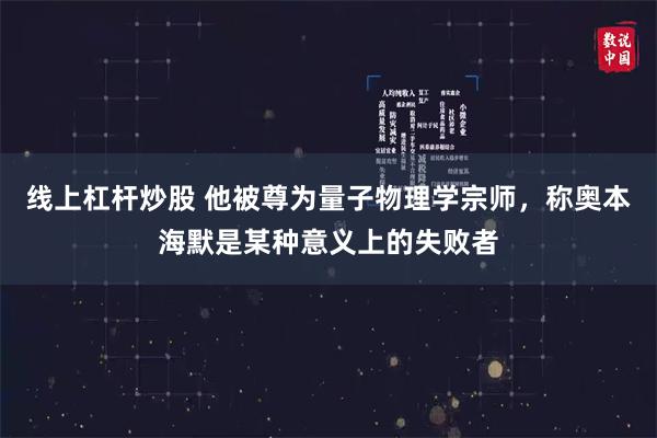 线上杠杆炒股 他被尊为量子物理学宗师，称奥本海默是某种意义上的失败者