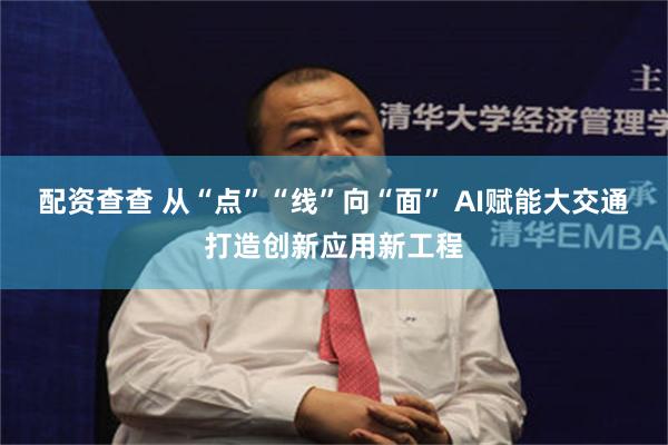 配资查查 从“点”“线”向“面” AI赋能大交通打造创新应用新工程