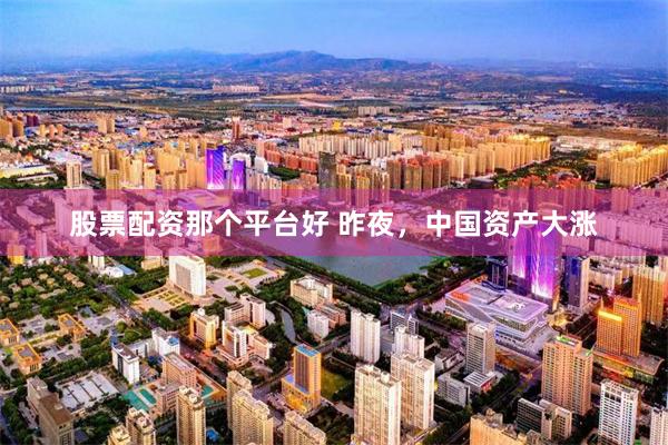 股票配资那个平台好 昨夜，中国资产大涨