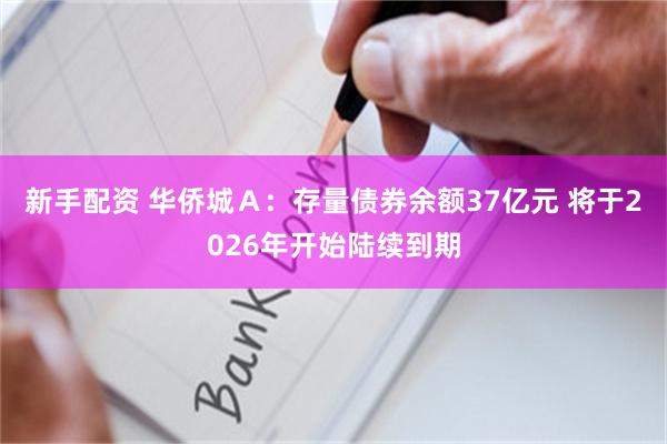 新手配资 华侨城Ａ：存量债券余额37亿元 将于2026年开始陆续到期