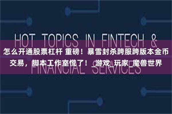 怎么开通股票杠杆 重磅！暴雪封杀跨服跨版本金币交易，脚本工作室慌了！_游戏_玩家_魔兽世界