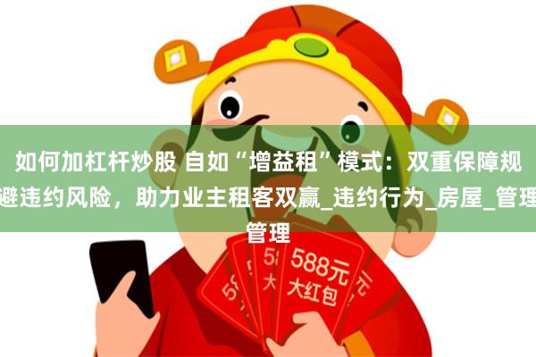 如何加杠杆炒股 自如“增益租”模式：双重保障规避违约风险，助力业主租客双赢_违约行为_房屋_管理