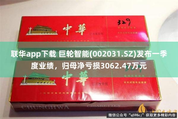 联华app下载 巨轮智能(002031.SZ)发布一季度业绩，归母净亏损3062.47万元