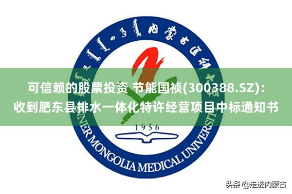 可信赖的股票投资 节能国祯(300388.SZ)：收到肥东县排水一体化特许经营项目中标通知书