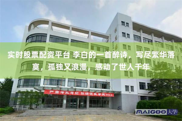 实时股票配资平台 李白的一首醉诗，写尽繁华落寞，孤独又浪漫，感动了世人千年