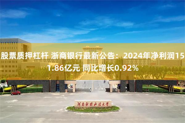 股票质押杠杆 浙商银行最新公告：2024年净利润151.86亿元 同比增长0.92%