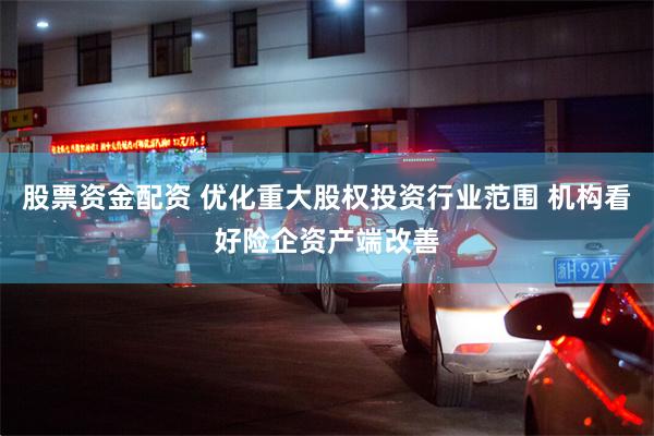 股票资金配资 优化重大股权投资行业范围 机构看好险企资产端改善