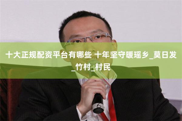 十大正规配资平台有哪些 十年坚守暖瑶乡_莫日发_竹村_村民