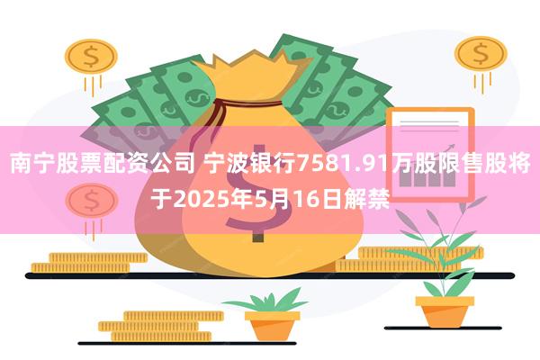 南宁股票配资公司 宁波银行7581.91万股限售股将于2025年5月16日解禁