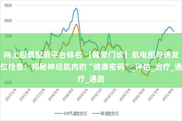 网上股票配资平台排名 【眩晕门诊】肌电图与诱发电位检查：揭秘神经肌肉的“健康密码”_评估_治疗_通路