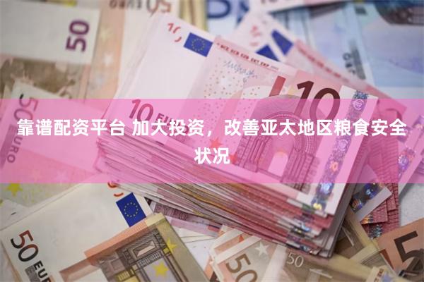 靠谱配资平台 加大投资，改善亚太地区粮食安全状况