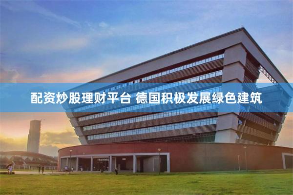 配资炒股理财平台 德国积极发展绿色建筑
