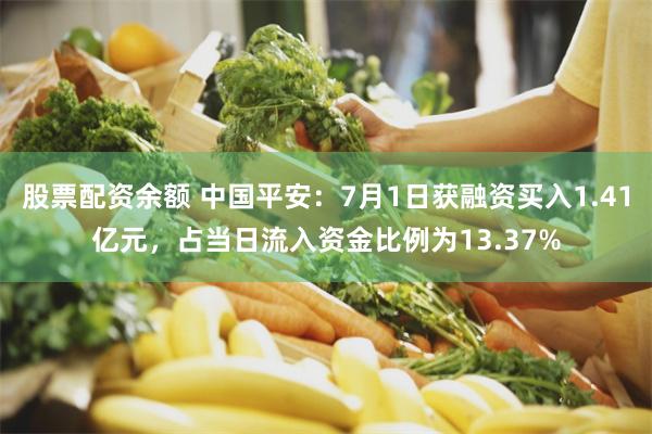 股票配资余额 中国平安：7月1日获融资买入1.41亿元，占当日流入资金比例为13.37%
