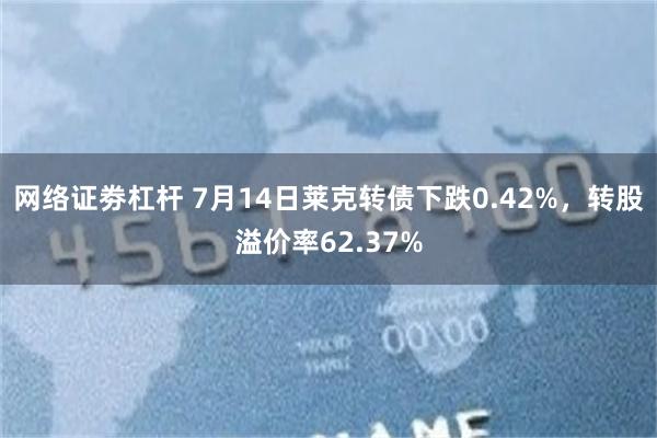 网络证劵杠杆 7月14日莱克转债下跌0.42%，转股溢价率62.37%