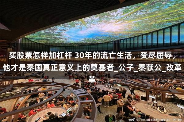 买股票怎样加杠杆 30年的流亡生活，受尽屈辱，他才是秦国真正意义上的奠基者_公子_秦献公_改革