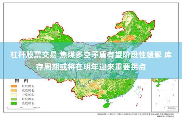 杠杆股票交易 焦煤多空矛盾有望阶段性缓解 库存周期或将在明年迎来重要拐点