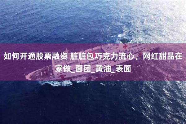 如何开通股票融资 脏脏包巧克力流心，网红甜品在家做_面团_黄油_表面