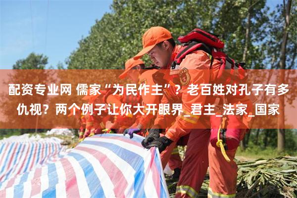 配资专业网 儒家“为民作主”？老百姓对孔子有多仇视？两个例子让你大开眼界_君主_法家_国家