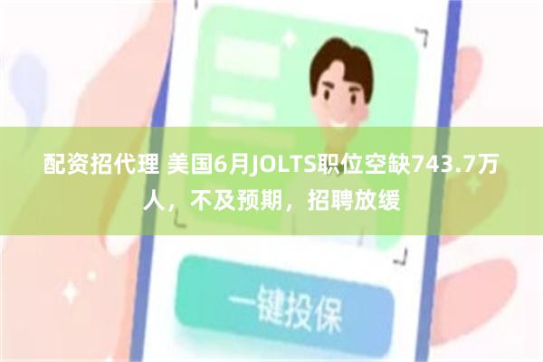 配资招代理 美国6月JOLTS职位空缺743.7万人，不及预期，招聘放缓