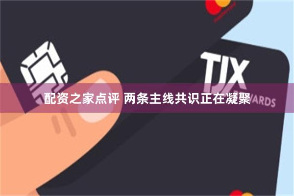 配资之家点评 两条主线共识正在凝聚