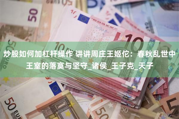 炒股如何加杠杆操作 讲讲周庄王姬佗：春秋乱世中王室的落寞与坚守_诸侯_王子克_天子