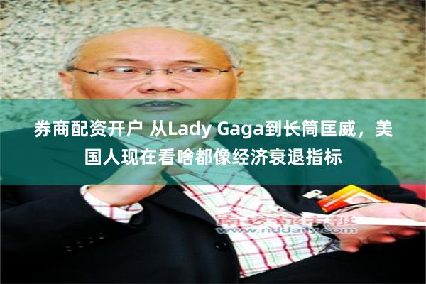 券商配资开户 从Lady Gaga到长筒匡威，美国人现在看啥都像经济衰退指标