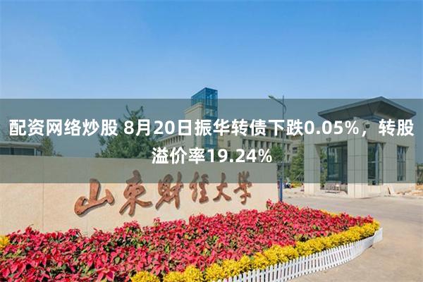配资网络炒股 8月20日振华转债下跌0.05%，转股溢价率19.24%