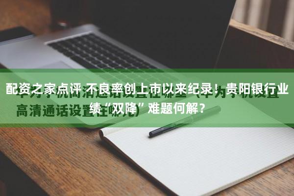 配资之家点评 不良率创上市以来纪录！贵阳银行业绩“双降”难题何解？