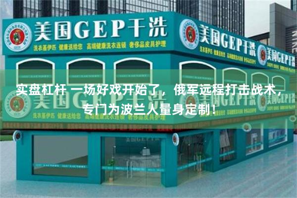 实盘杠杆 一场好戏开始了，俄军远程打击战术，专门为波兰人量身定制！