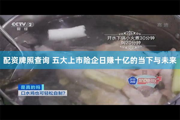配资牌照查询 五大上市险企日赚十亿的当下与未来