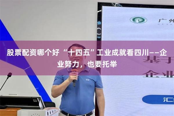 股票配资哪个好 “十四五”工业成就看四川——企业努力,也要托举
