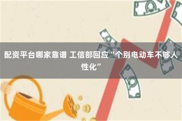 配资平台哪家靠谱 工信部回应“个别电动车不够人性化”