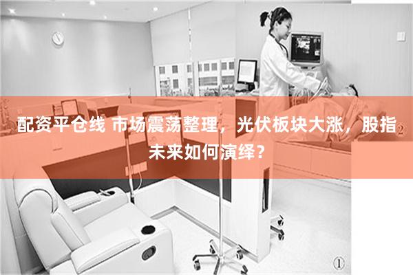 配资平仓线 市场震荡整理，光伏板块大涨，股指未来如何演绎？