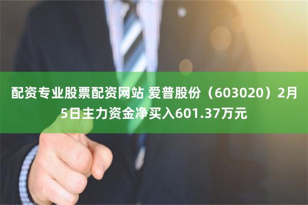 配资专业股票配资网站 爱普股份（603020）2月5日主力资金净买入601.37万元