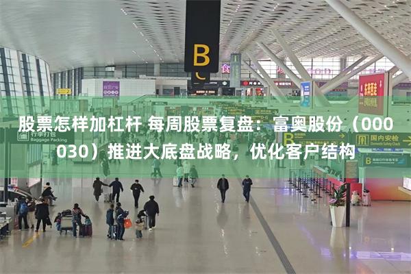 股票怎样加杠杆 每周股票复盘：富奥股份（000030）推进大底盘战略，优化客户结构