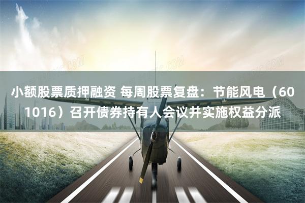 小额股票质押融资 每周股票复盘：节能风电（601016）召开债券持有人会议并实施权益分派