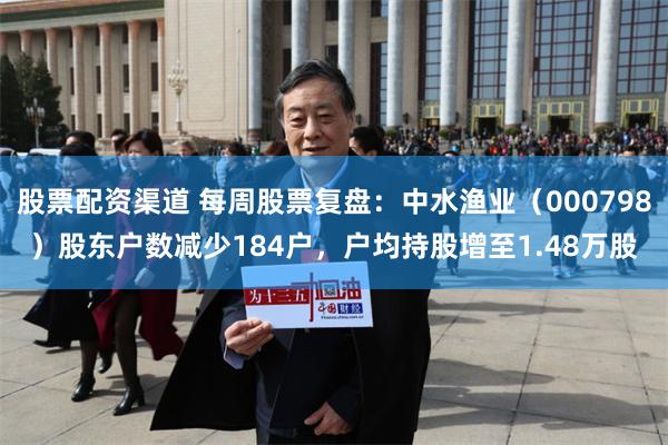 股票配资渠道 每周股票复盘：中水渔业（000798）股东户数减少184户，户均持股增至1.48万股