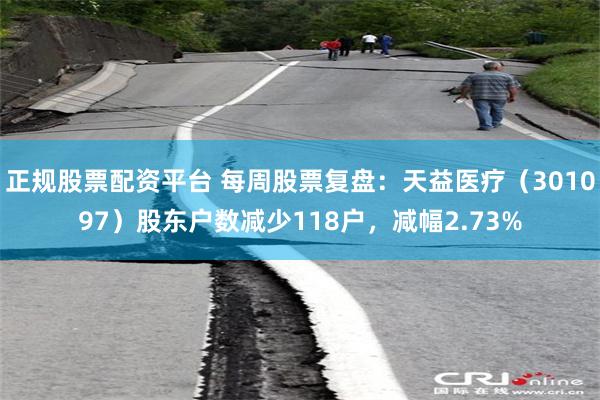 正规股票配资平台 每周股票复盘：天益医疗（301097）股东户数减少118户，减幅2.73%