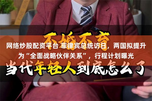 网络炒股配资平台 菲律宾总统访日，两国拟提升为“全面战略伙伴关系”，行程计划曝光