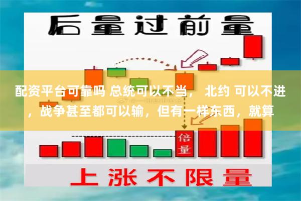 配资平台可靠吗 总统可以不当， 北约 可以不进，战争甚至都可以输，但有一样东西，就算