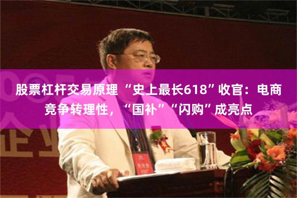 股票杠杆交易原理 “史上最长618”收官：电商竞争转理性，“国补”“闪购”成亮点