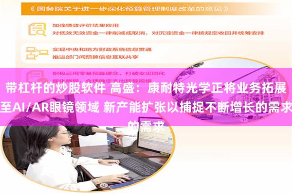 带杠杆的炒股软件 高盛：康耐特光学正将业务拓展至AI/AR眼镜领域 新产能扩张以捕捉不断增长的需求