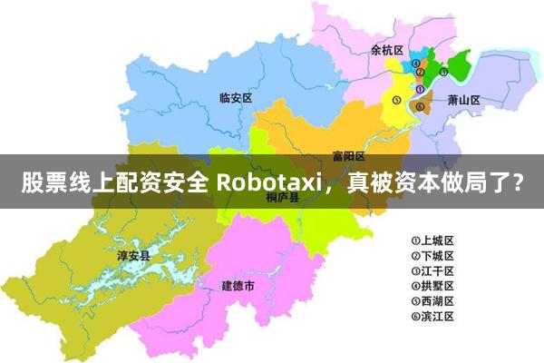 股票线上配资安全 Robotaxi，真被资本做局了？