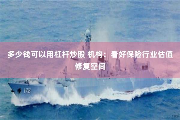 多少钱可以用杠杆炒股 机构：看好保险行业估值修复空间